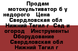 Продам мотокультиватор б.у недорого › Цена ­ 20 000 - Свердловская обл., Нижний Тагил г. Сад и огород » Инструменты. Оборудование   . Свердловская обл.,Нижний Тагил г.